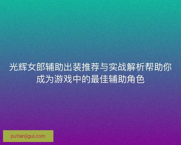 光辉女郎辅助出装推荐与实战解析帮助你成为游戏中的最佳辅助角色