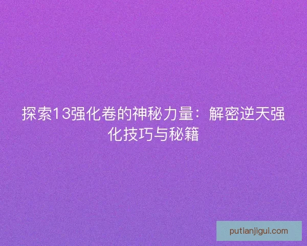 探索13强化卷的神秘力量：解密逆天强化技巧与秘籍