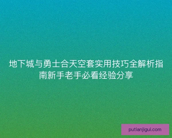 地下城与勇士合天空套实用技巧全解析指南新手老手必看经验分享