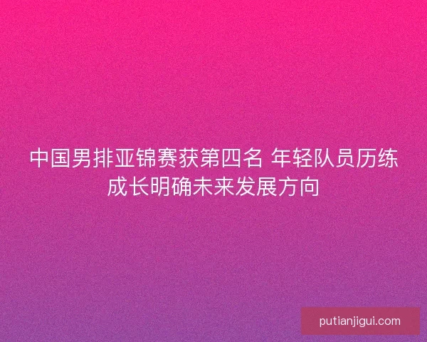 中国男排亚锦赛获第四名 年轻队员历练成长明确未来发展方向