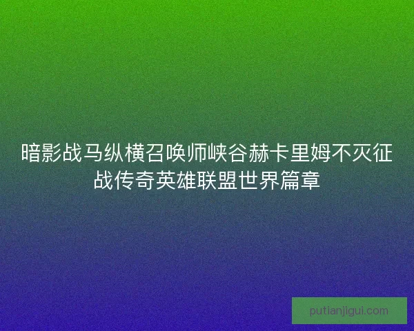 暗影战马纵横召唤师峡谷赫卡里姆不灭征战传奇英雄联盟世界篇章 暗影战马纵横召唤师峡谷赫卡里姆不灭征战传奇英雄联盟世界篇章