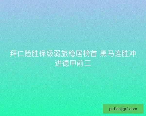 拜仁险胜保级弱旅稳居榜首 黑马连胜冲进德甲前三 拜仁险胜保级弱旅稳居榜首 黑马连胜冲进德甲前三