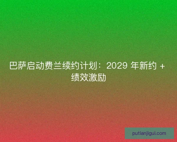 巴萨启动费兰续约计划：2029 年新约 + 绩效激励