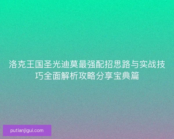 洛克王国圣光迪莫最强配招思路与实战技巧全面解析攻略分享宝典篇