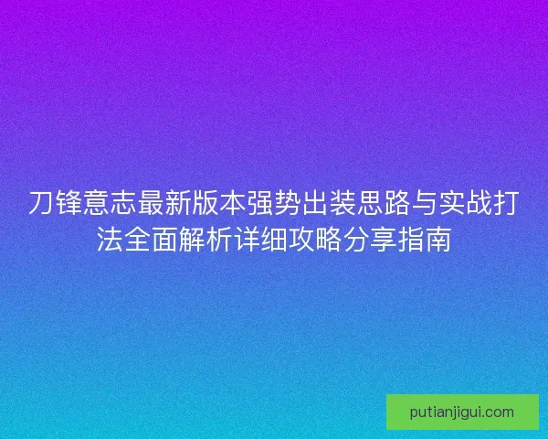 刀锋意志最新版本强势出装思路与实战打法全面解析详细攻略分享指南