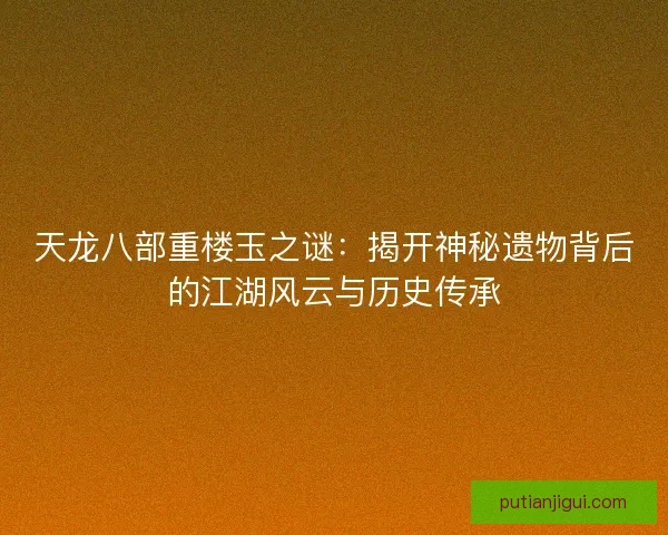天龙八部重楼玉之谜：揭开神秘遗物背后的江湖风云与历史传承