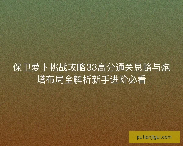 保卫萝卜挑战攻略33高分通关思路与炮塔布局全解析新手进阶必看
