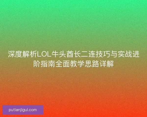 深度解析LOL牛头酋长二连技巧与实战进阶指南全面教学思路详解