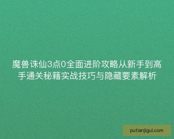 魔兽诛仙3点0全面进阶攻略从新手到高手通关秘籍实战技巧与隐藏要素解析 魔兽诛仙3点0全面进阶攻略从新手到高手通关秘籍实战技巧与隐藏要素解析