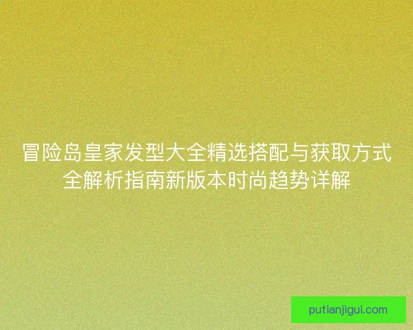 冒险岛皇家发型大全精选搭配与获取方式全解析指南新版本时尚趋势详解